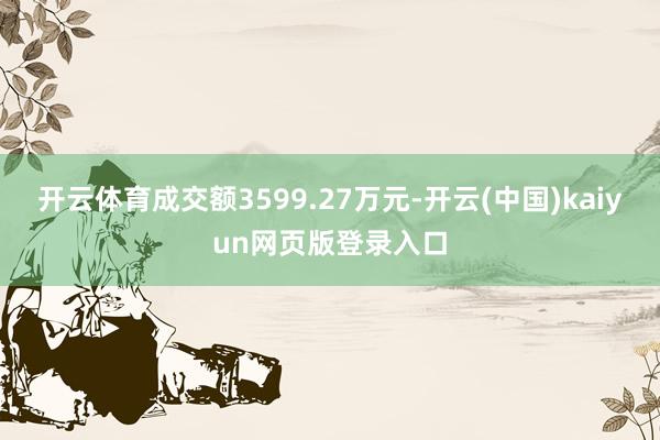 开云体育成交额3599.27万元-开云(中国)kaiyun网页版登录入口