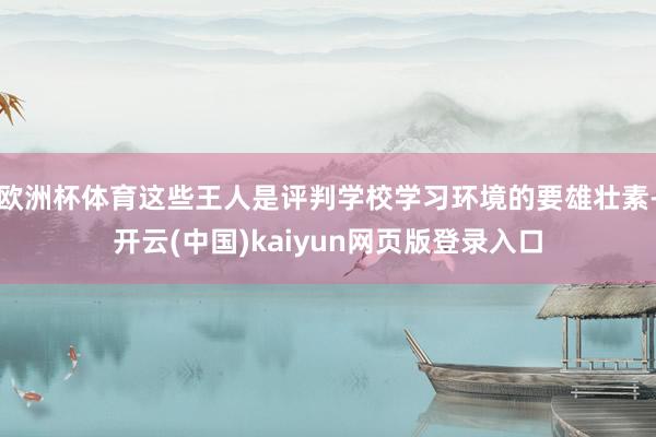 欧洲杯体育这些王人是评判学校学习环境的要雄壮素-开云(中国)kaiyun网页版登录入口