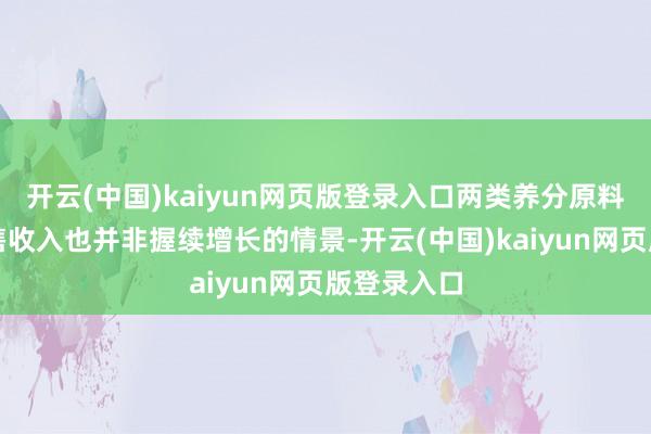 开云(中国)kaiyun网页版登录入口两类养分原料居品的销售收入也并非握续增长的情景-开云(中国)kaiyun网页版登录入口