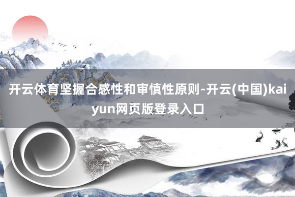 开云体育坚握合感性和审慎性原则-开云(中国)kaiyun网页版登录入口