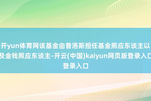 开yun体育网该基金由普洛斯担任基金照应东谈主以及金钱照应东谈主-开云(中国)kaiyun网页版登录入口