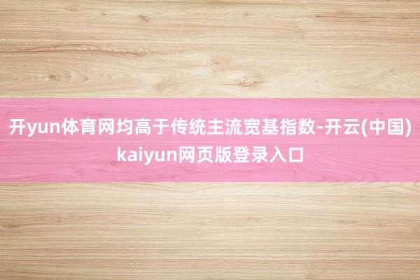 开yun体育网均高于传统主流宽基指数-开云(中国)kaiyun网页版登录入口