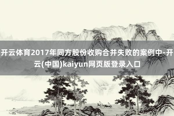 开云体育2017年同方股份收购合并失败的案例中-开云(中国)kaiyun网页版登录入口