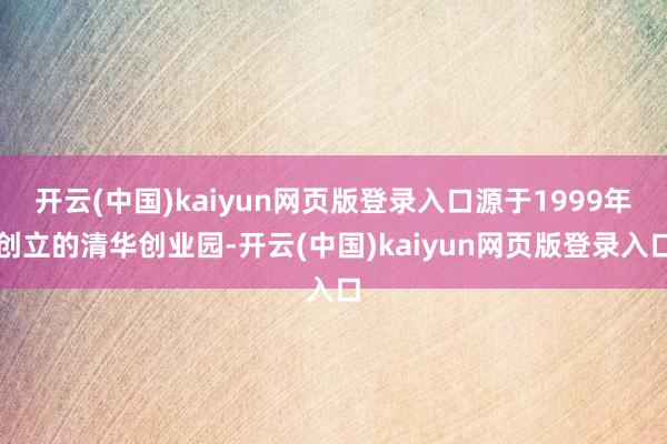 开云(中国)kaiyun网页版登录入口源于1999年创立的清华创业园-开云(中国)kaiyun网页版登录入口