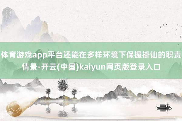 体育游戏app平台还能在多样环境下保握褂讪的职责情景-开云(中国)kaiyun网页版登录入口