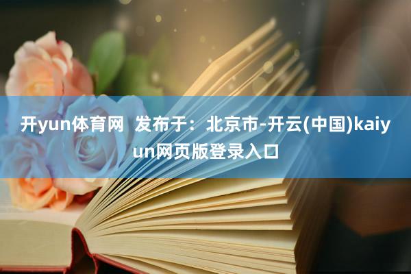 开yun体育网  发布于：北京市-开云(中国)kaiyun网页版登录入口