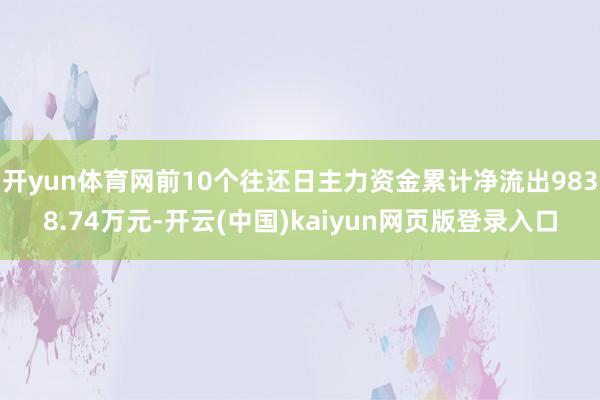 开yun体育网前10个往还日主力资金累计净流出9838.74万元-开云(中国)kaiyun网页版登录入口
