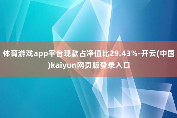 体育游戏app平台现款占净值比29.43%-开云(中国)kaiyun网页版登录入口
