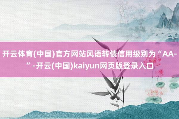 开云体育(中国)官方网站风语转债信用级别为“AA-”-开云(中国)kaiyun网页版登录入口