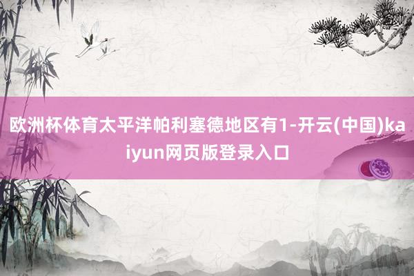 欧洲杯体育太平洋帕利塞德地区有1-开云(中国)kaiyun网页版登录入口