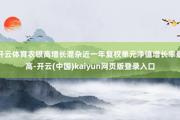 开云体育农银高增长混杂近一年复权单元净值增长率最高-开云(中国)kaiyun网页版登录入口