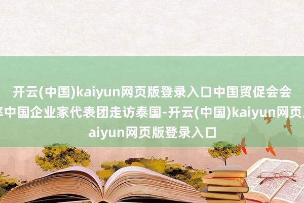 开云(中国)kaiyun网页版登录入口中国贸促会会长任鸿斌率中国企业家代表团走访泰国-开云(中国)kaiyun网页版登录入口
