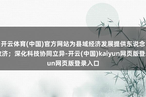 开云体育(中国)官方网站为县域经济发展提供东说念主力救济；深化科技协同立异-开云(中国)kaiyun网页版登录入口