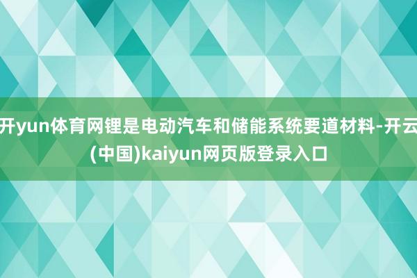 开yun体育网锂是电动汽车和储能系统要道材料-开云(中国)kaiyun网页版登录入口