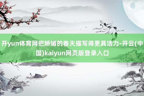 开yun体育网把娇媚的春天描写得更具活力-开云(中国)kaiyun网页版登录入口