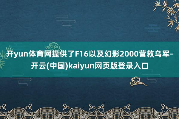 开yun体育网提供了F16以及幻影2000营救乌军-开云(中国)kaiyun网页版登录入口