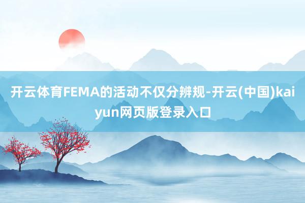 开云体育FEMA的活动不仅分辨规-开云(中国)kaiyun网页版登录入口