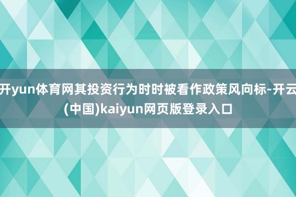 开yun体育网其投资行为时时被看作政策风向标-开云(中国)kaiyun网页版登录入口
