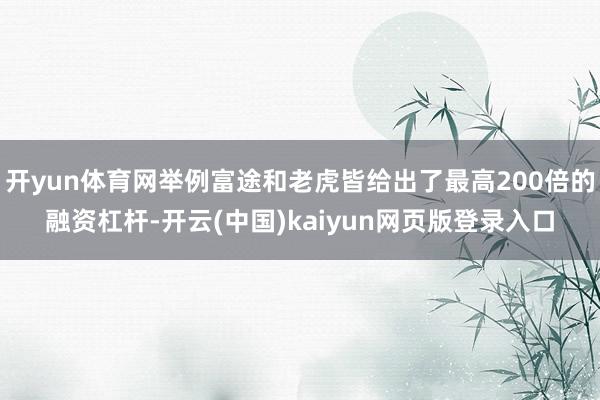 开yun体育网举例富途和老虎皆给出了最高200倍的融资杠杆-开云(中国)kaiyun网页版登录入口