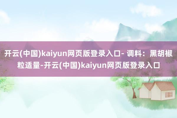 开云(中国)kaiyun网页版登录入口- 调料：黑胡椒粒适量-开云(中国)kaiyun网页版登录入口