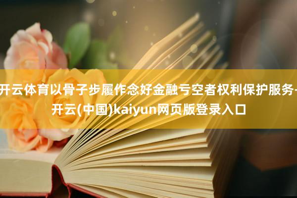 开云体育以骨子步履作念好金融亏空者权利保护服务-开云(中国)kaiyun网页版登录入口