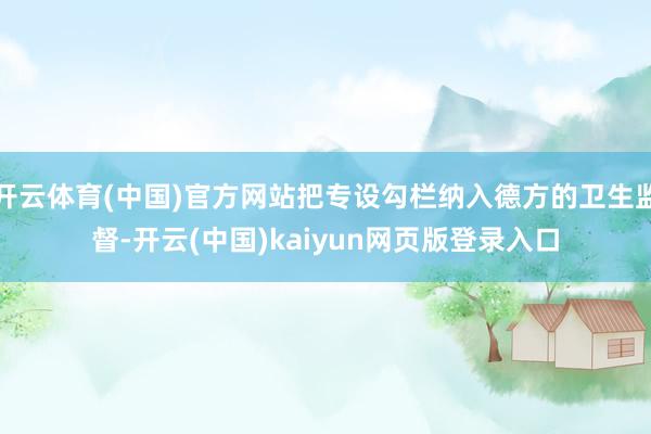 开云体育(中国)官方网站把专设勾栏纳入德方的卫生监督-开云(中国)kaiyun网页版登录入口