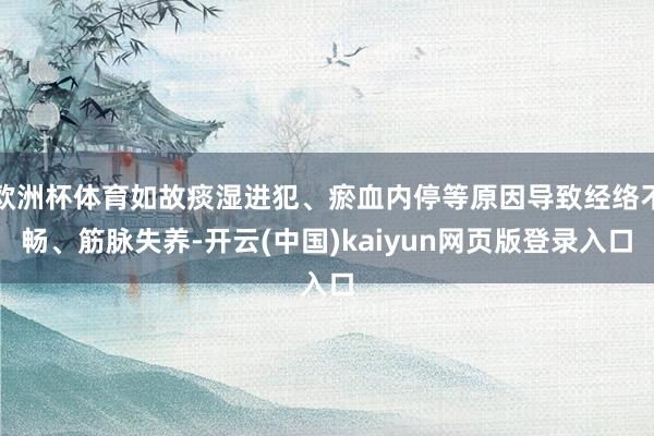欧洲杯体育如故痰湿进犯、瘀血内停等原因导致经络不畅、筋脉失养-开云(中国)kaiyun网页版登录入口