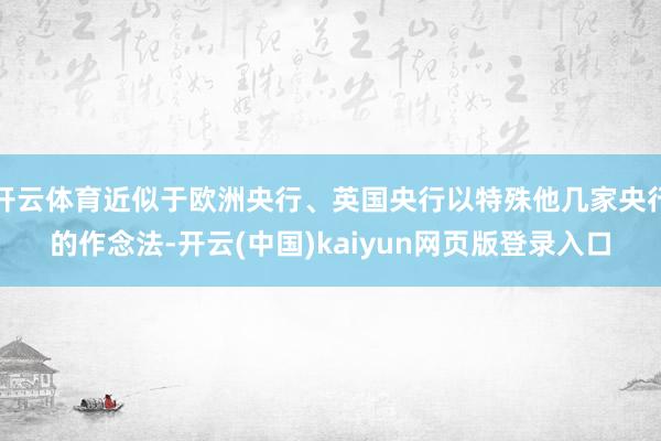开云体育近似于欧洲央行、英国央行以特殊他几家央行的作念法-开云(中国)kaiyun网页版登录入口