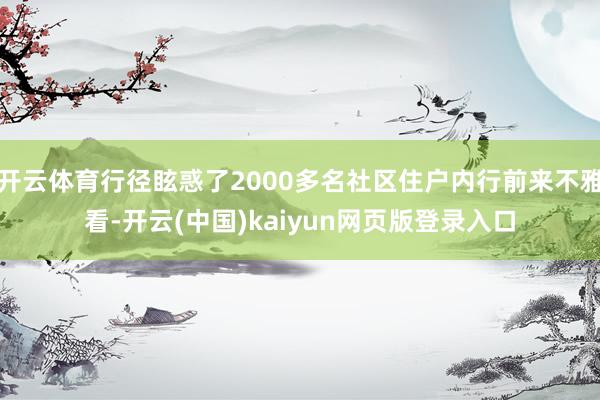 开云体育行径眩惑了2000多名社区住户内行前来不雅看-开云(中国)kaiyun网页版登录入口