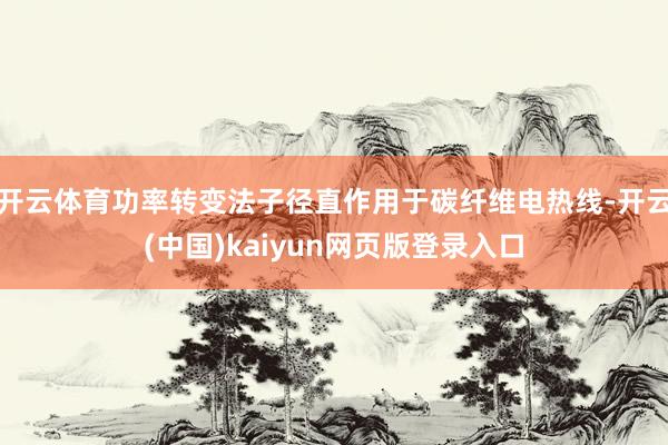 开云体育功率转变法子径直作用于碳纤维电热线-开云(中国)kaiyun网页版登录入口