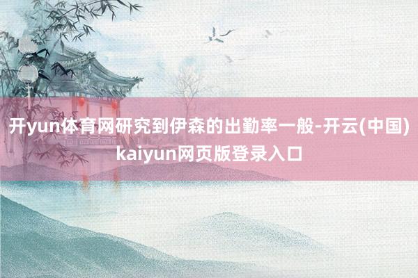 开yun体育网研究到伊森的出勤率一般-开云(中国)kaiyun网页版登录入口