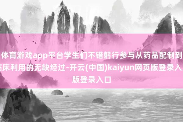 体育游戏app平台学生们不错躬行参与从药品配制到临床利用的无缺经过-开云(中国)kaiyun网页版登录入口