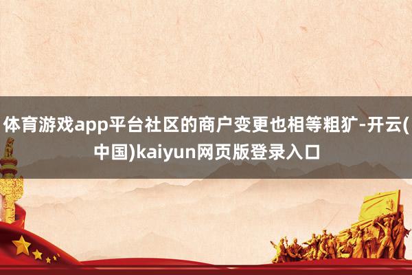 体育游戏app平台社区的商户变更也相等粗犷-开云(中国)kaiyun网页版登录入口