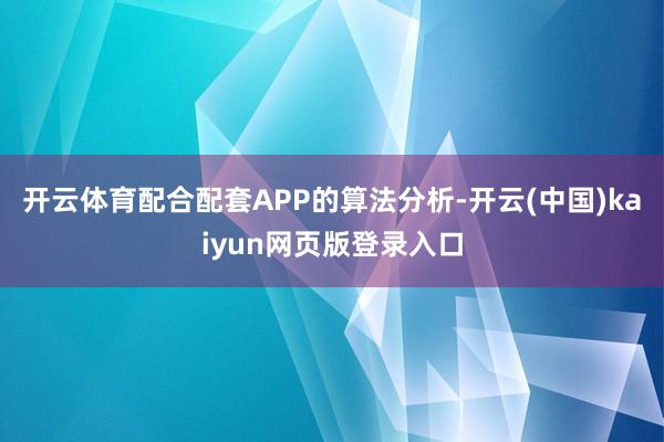 开云体育配合配套APP的算法分析-开云(中国)kaiyun网页版登录入口