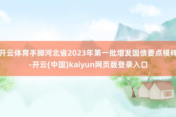 开云体育手脚河北省2023年第一批增发国债要点模样-开云(中国)kaiyun网页版登录入口