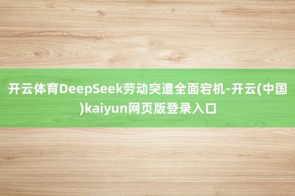 开云体育DeepSeek劳动突遭全面宕机-开云(中国)kaiyun网页版登录入口