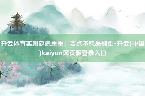 开云体育实则隐患重重：要点不稳易翻倒-开云(中国)kaiyun网页版登录入口