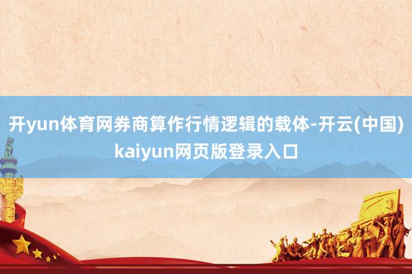 开yun体育网券商算作行情逻辑的载体-开云(中国)kaiyun网页版登录入口