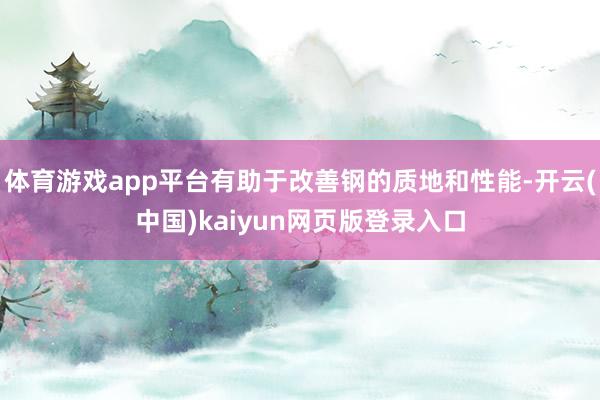 体育游戏app平台有助于改善钢的质地和性能-开云(中国)kaiyun网页版登录入口