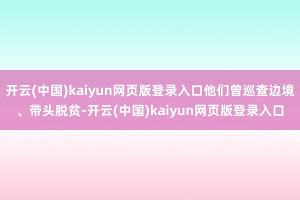 开云(中国)kaiyun网页版登录入口他们曾巡查边境、带头脱贫-开云(中国)kaiyun网页版登录入口