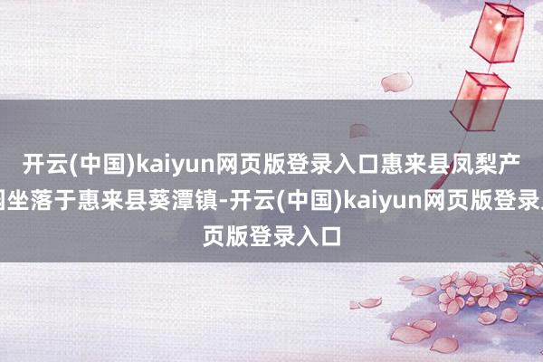 开云(中国)kaiyun网页版登录入口惠来县凤梨产业园坐落于惠来县葵潭镇-开云(中国)kaiyun网页版登录入口