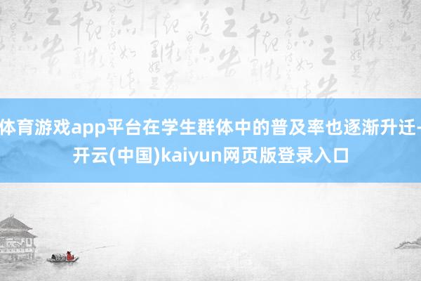 体育游戏app平台在学生群体中的普及率也逐渐升迁-开云(中国)kaiyun网页版登录入口