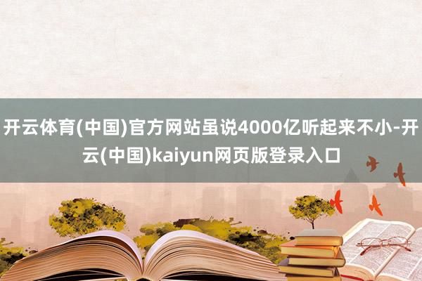 开云体育(中国)官方网站虽说4000亿听起来不小-开云(中国)kaiyun网页版登录入口