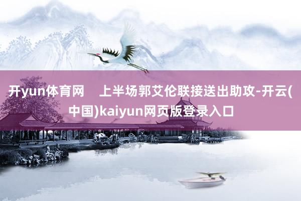 开yun体育网    上半场郭艾伦联接送出助攻-开云(中国)kaiyun网页版登录入口