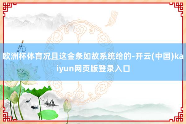 欧洲杯体育况且这金条如故系统给的-开云(中国)kaiyun网页版登录入口