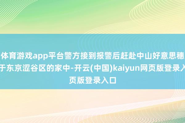 体育游戏app平台警方接到报警后赶赴中山好意思穗位于东京涩谷区的家中-开云(中国)kaiyun网页版登录入口