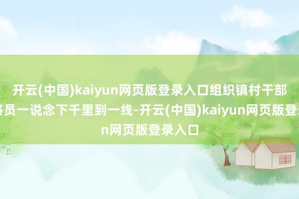 开云(中国)kaiyun网页版登录入口组织镇村干部和网格员一说念下千里到一线-开云(中国)kaiyun网页版登录入口