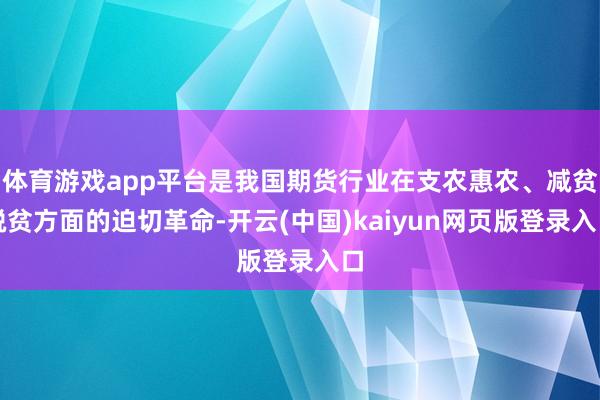 体育游戏app平台是我国期货行业在支农惠农、减贫脱贫方面的迫切革命-开云(中国)kaiyun网页版登录入口