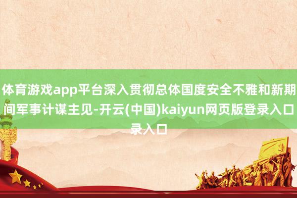 体育游戏app平台深入贯彻总体国度安全不雅和新期间军事计谋主见-开云(中国)kaiyun网页版登录入口