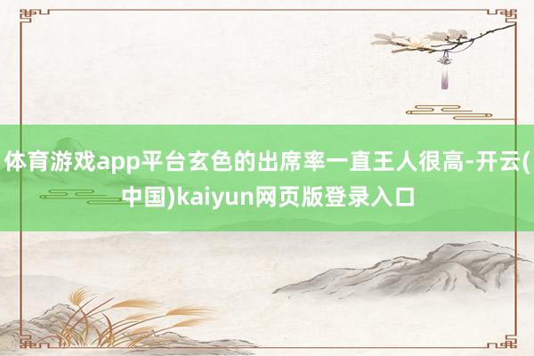 体育游戏app平台玄色的出席率一直王人很高-开云(中国)kaiyun网页版登录入口
